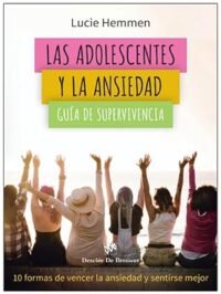 Las adolescentes y la ansiedad. Guía de supervivencia. 10 formas de vencer la ansiedad y sentirse mejor
